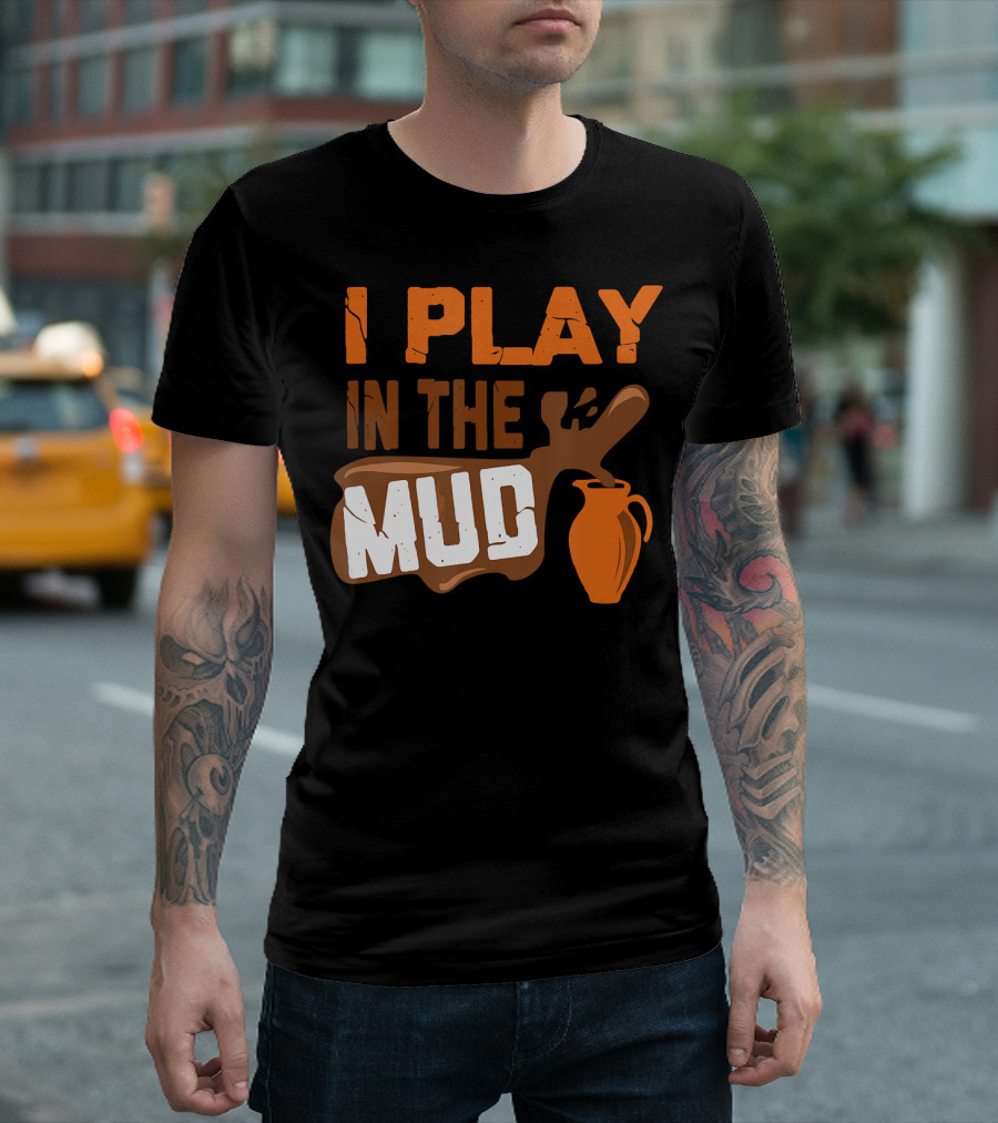 I Play In The Mud Funny Pottery Maker T-Shirt