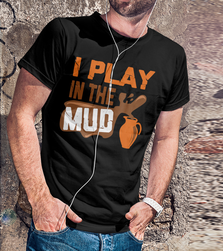 I Play In The Mud Funny Pottery Maker T-Shirt