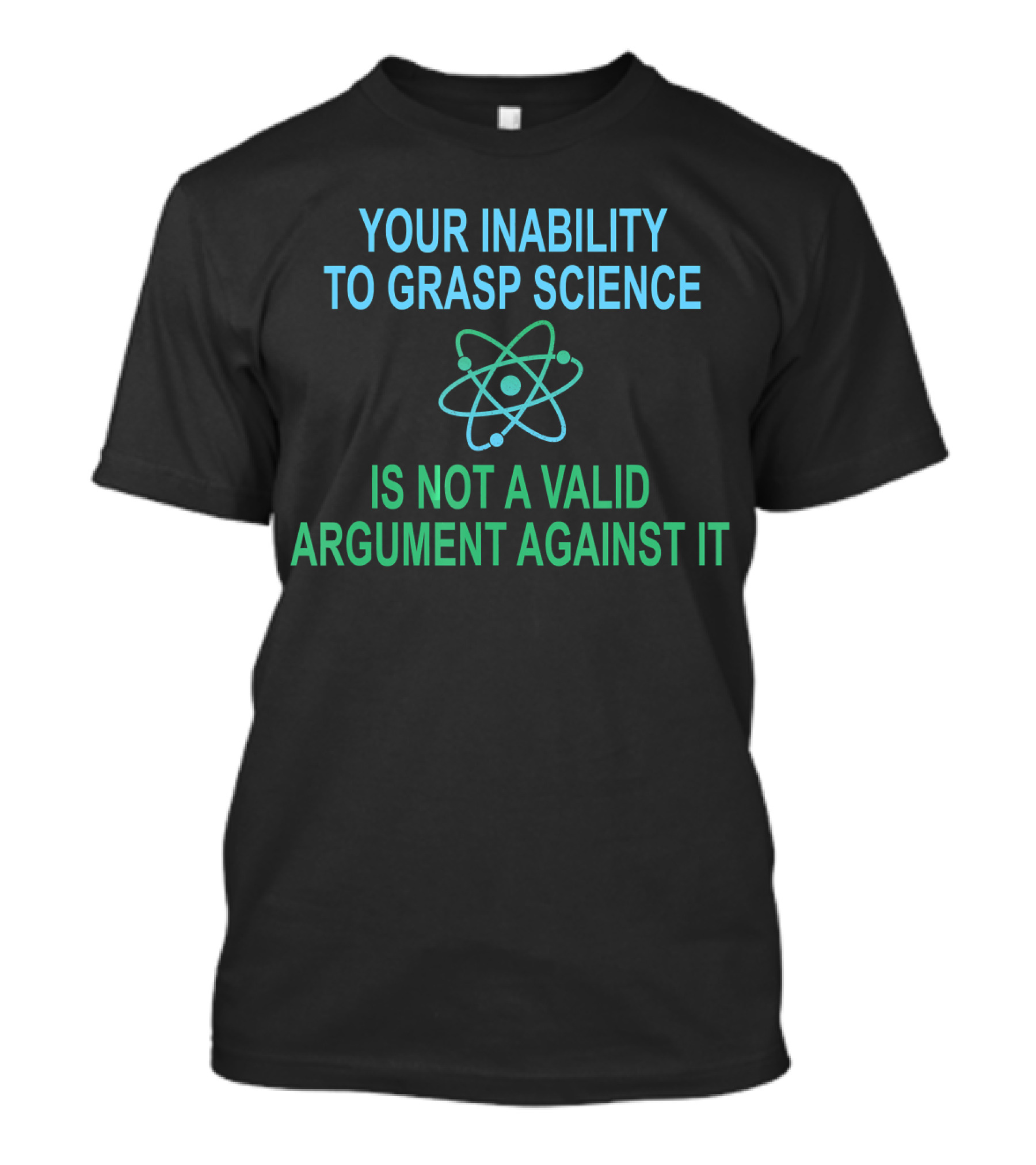 Your Inability To Grasp Science Is Not A Valid Argument Against It Atom T-Shirt