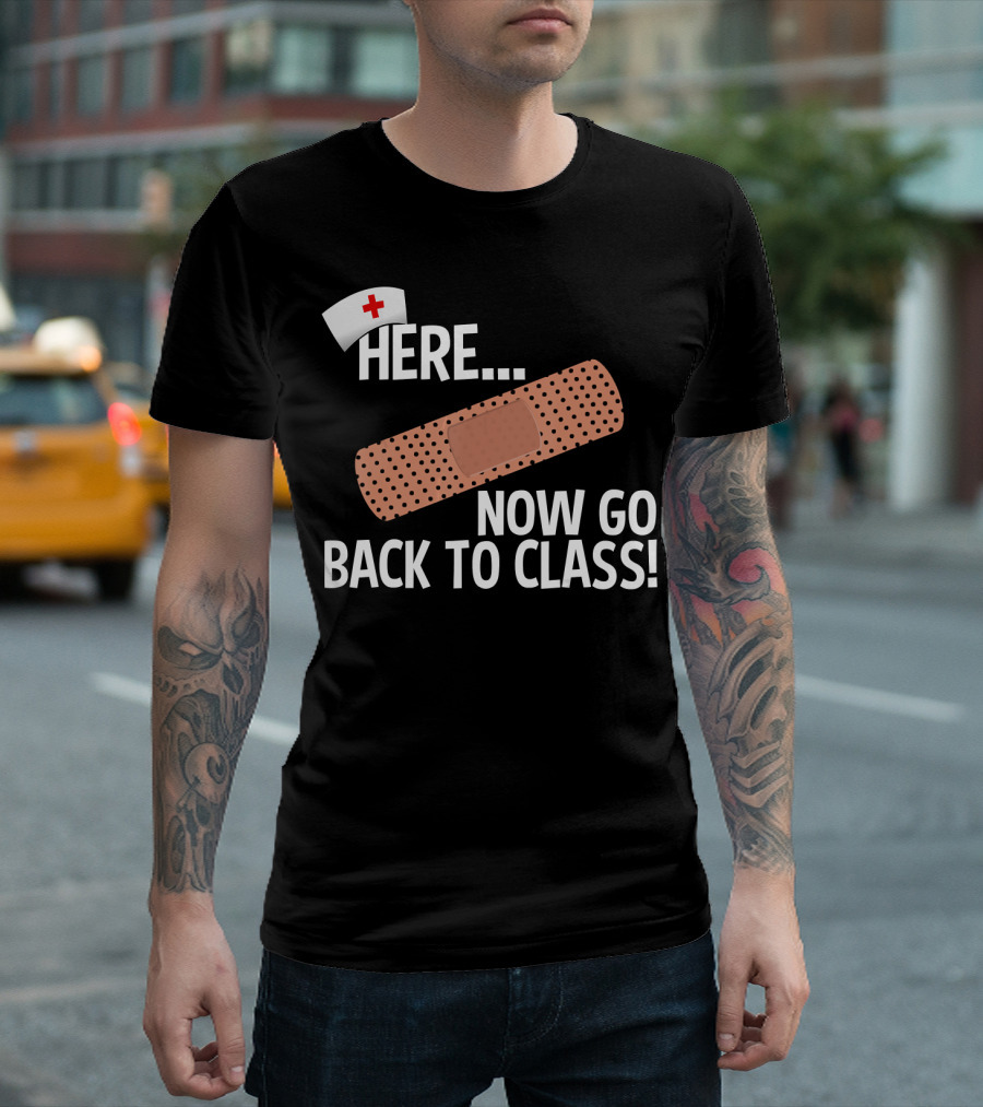 Here Now Go Back to Class Funny School Nurse Medical Appreciation T-Shirt