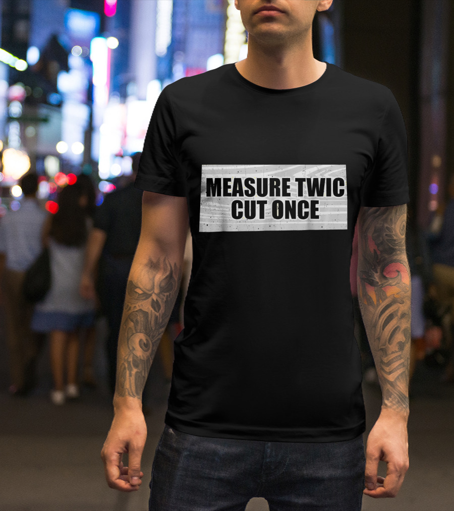 Measure Twice Cut Once Woodworking Contractor Humor T-Shirt