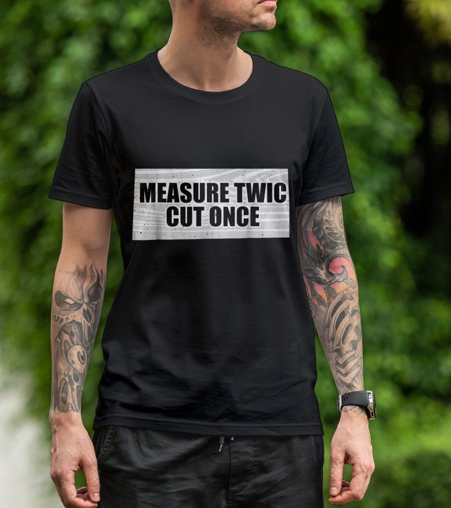 Measure Twice Cut Once Woodworking Contractor Humor T-Shirt