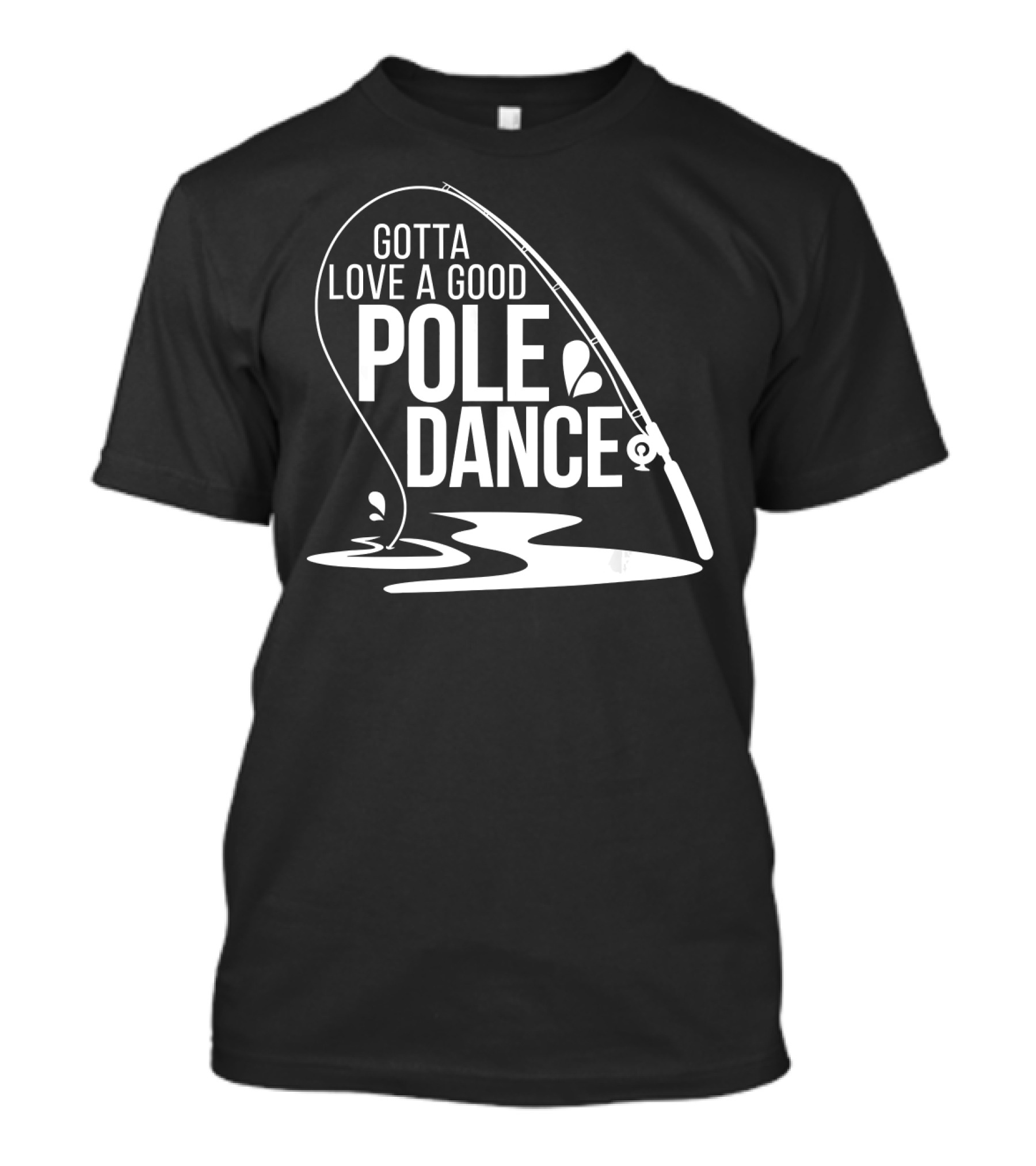 Gotta Love A Good Pole Dance Fishing Rod Catching Ripples T-Shirt