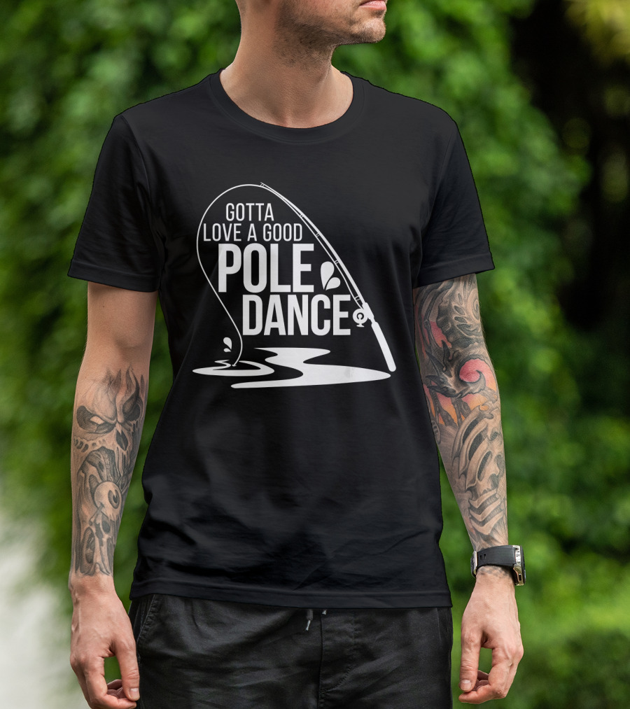 Gotta Love A Good Pole Dance Fishing Rod Catching Ripples T-Shirt