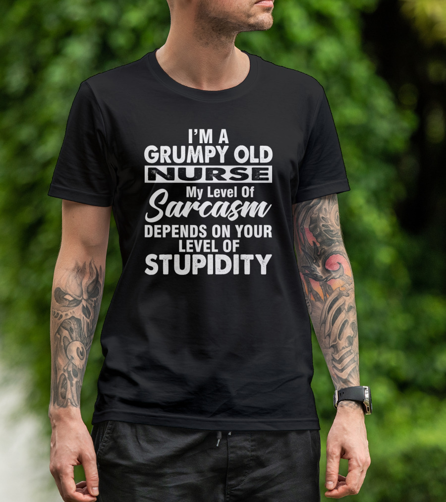 I'm A Grumpy Old Nurse My Level Of Sarcasm Depends On Your Level Of Stupidity T-Shirt