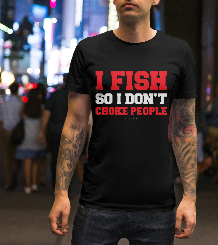 I Fish So I Don't Choke People Funny Fishing Saying T-Shirt