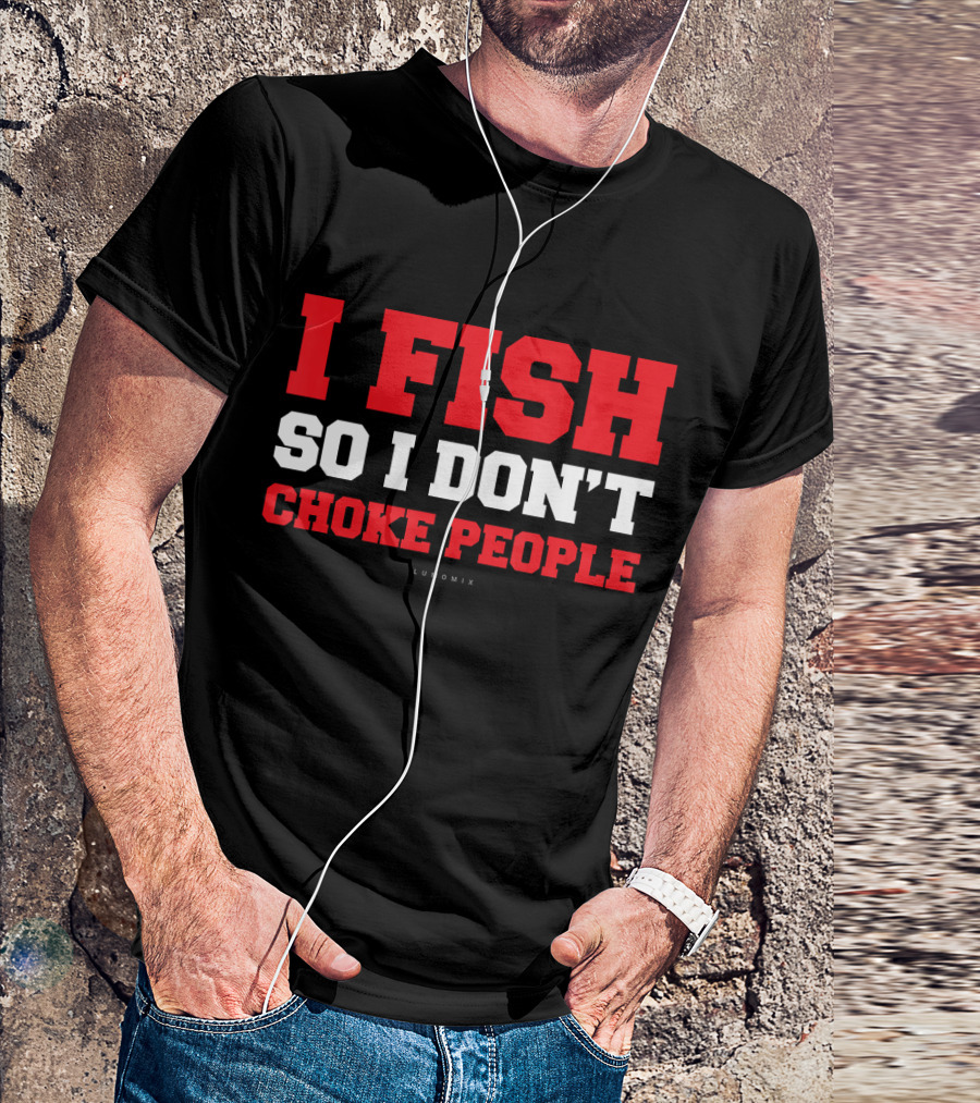 I Fish So I Don't Choke People Funny Fishing Saying T-Shirt