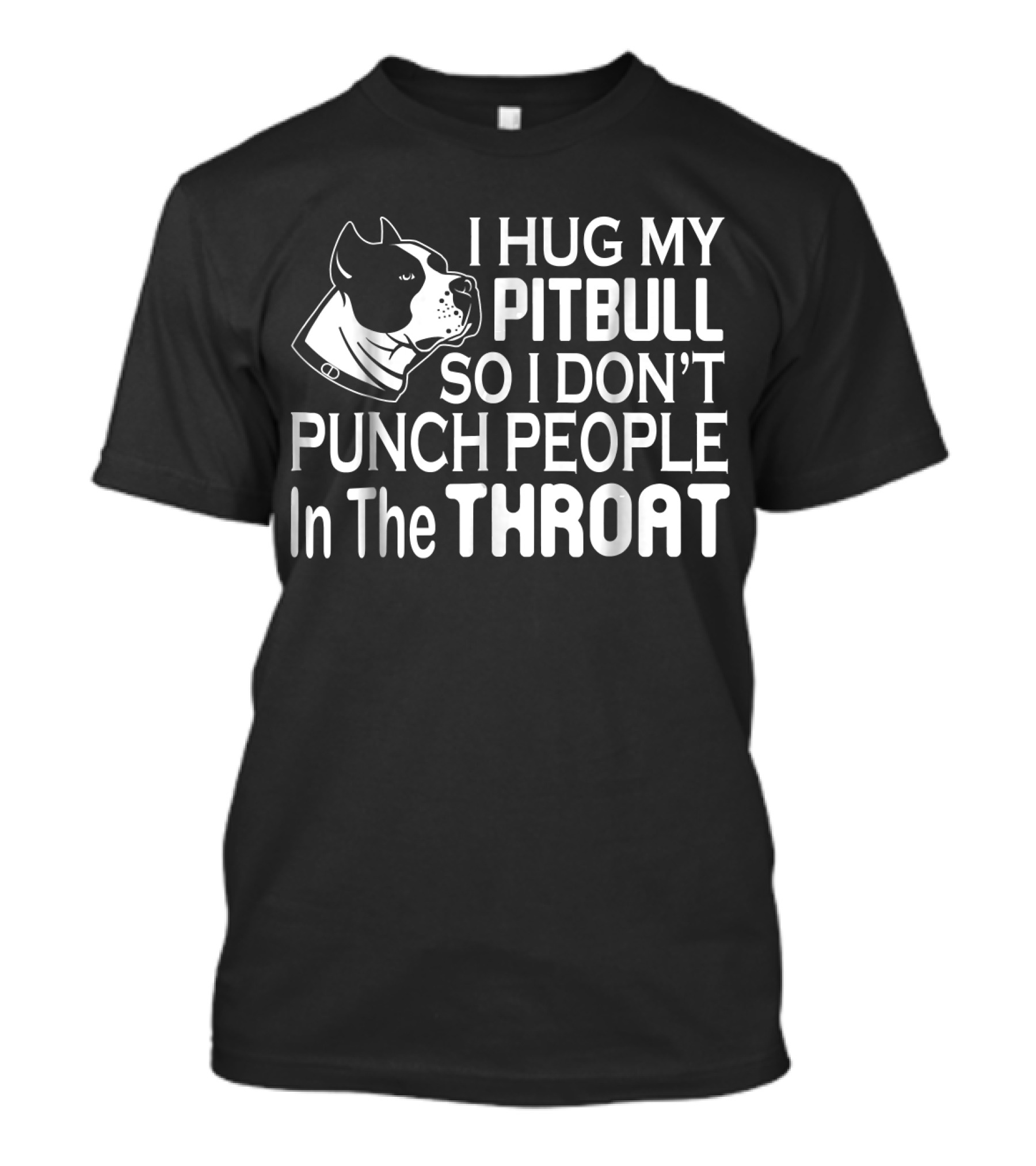 I Hug My Pitbull So I Don't Punch People In The Throat T-Shirt