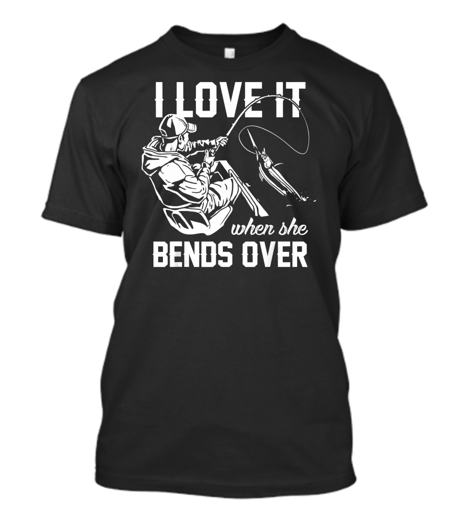 I Love It When She Bends Over Fishing Angler Hook And Rod Catching T-Shirt