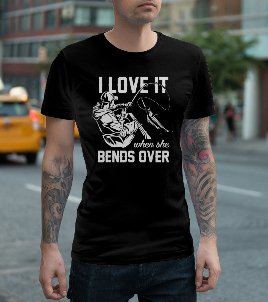 I Love It When She Bends Over Fishing Angler Hook And Rod Catching T-Shirt