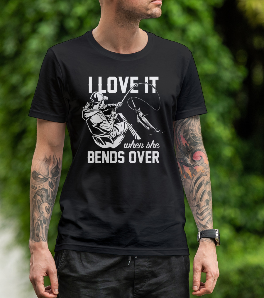 I Love It When She Bends Over Fishing Angler Hook And Rod Catching T-Shirt
