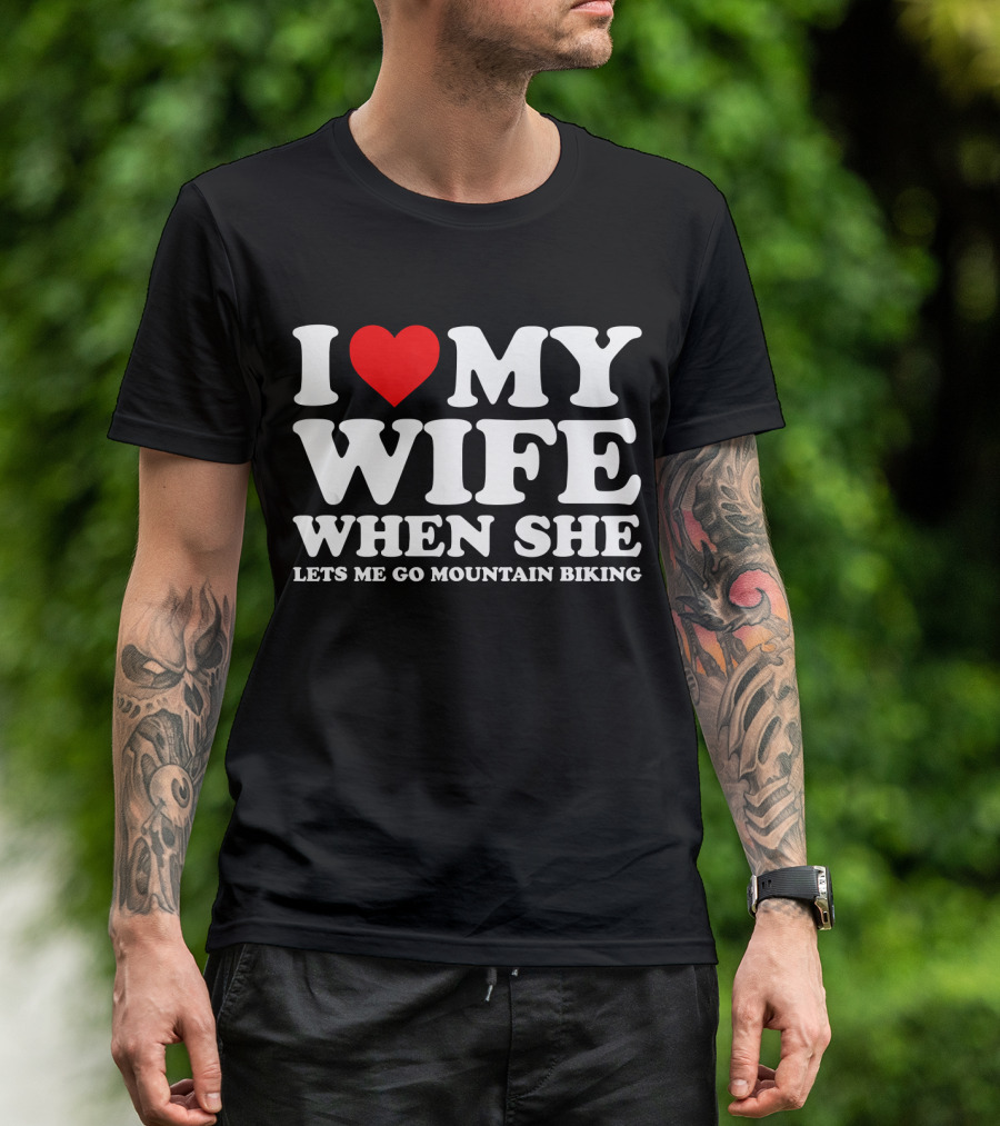I Love My Wife When She Lets Me Go Mountain Biking T-Shirt