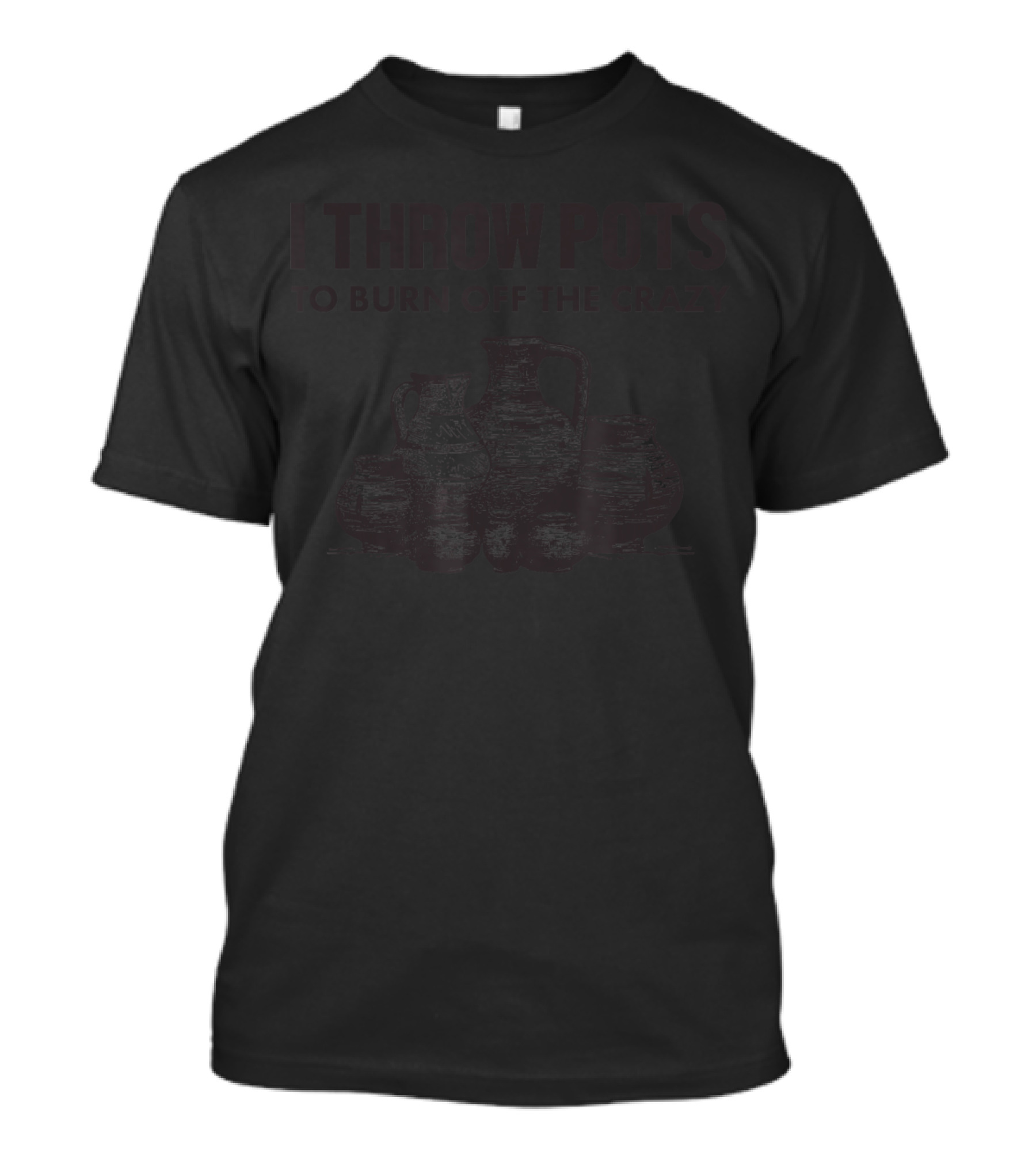 I Throw Pots To Burn Off The Crazy Pottery Humor T-Shirt