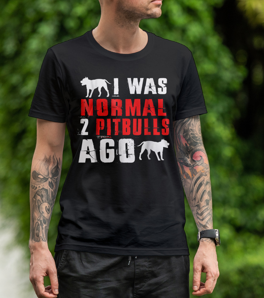 I Was Normal Two Pitbulls Ago Funny T-Shirt