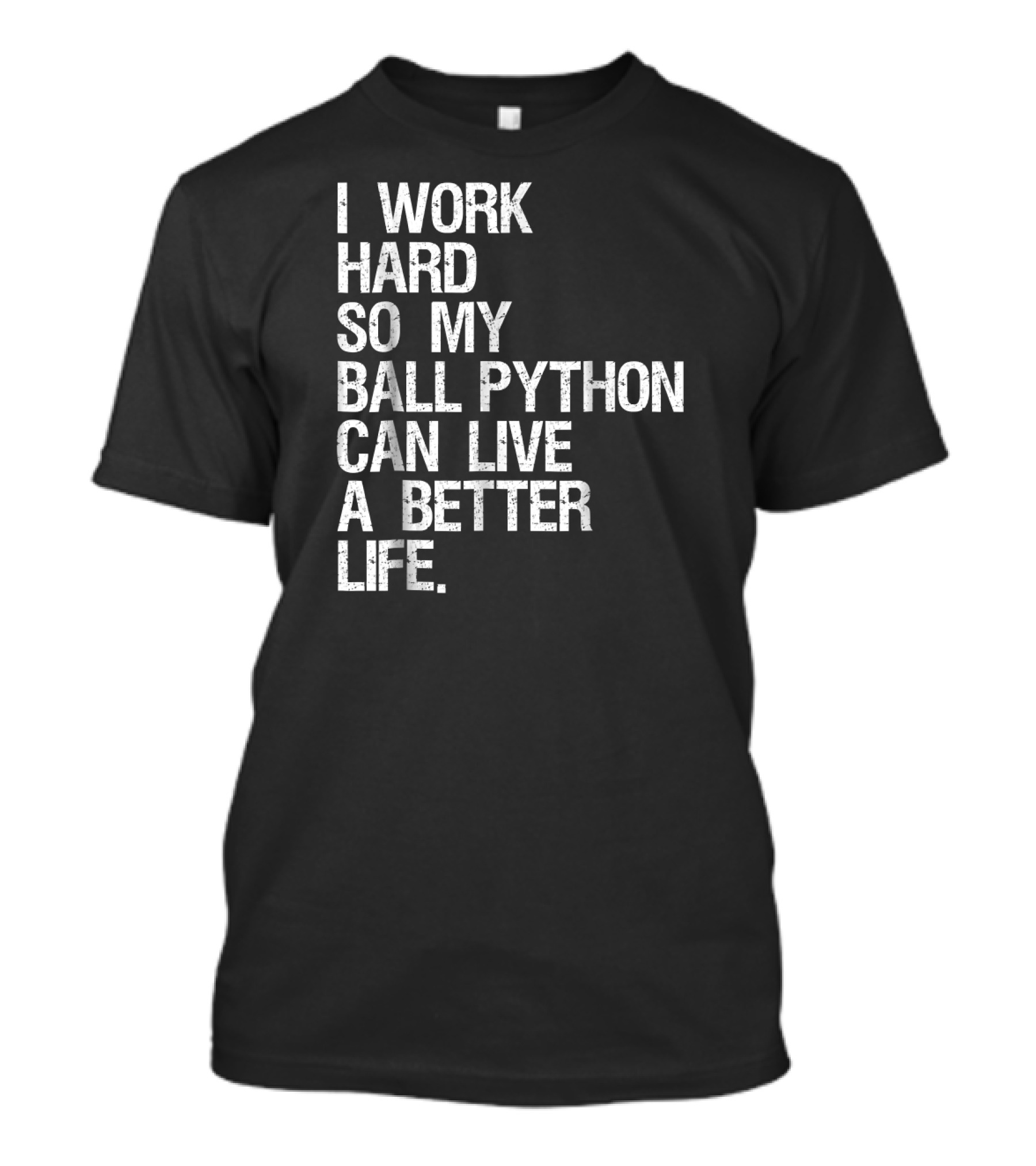I Work Hard So My Ball Python Can Live A Better Life T-Shirt