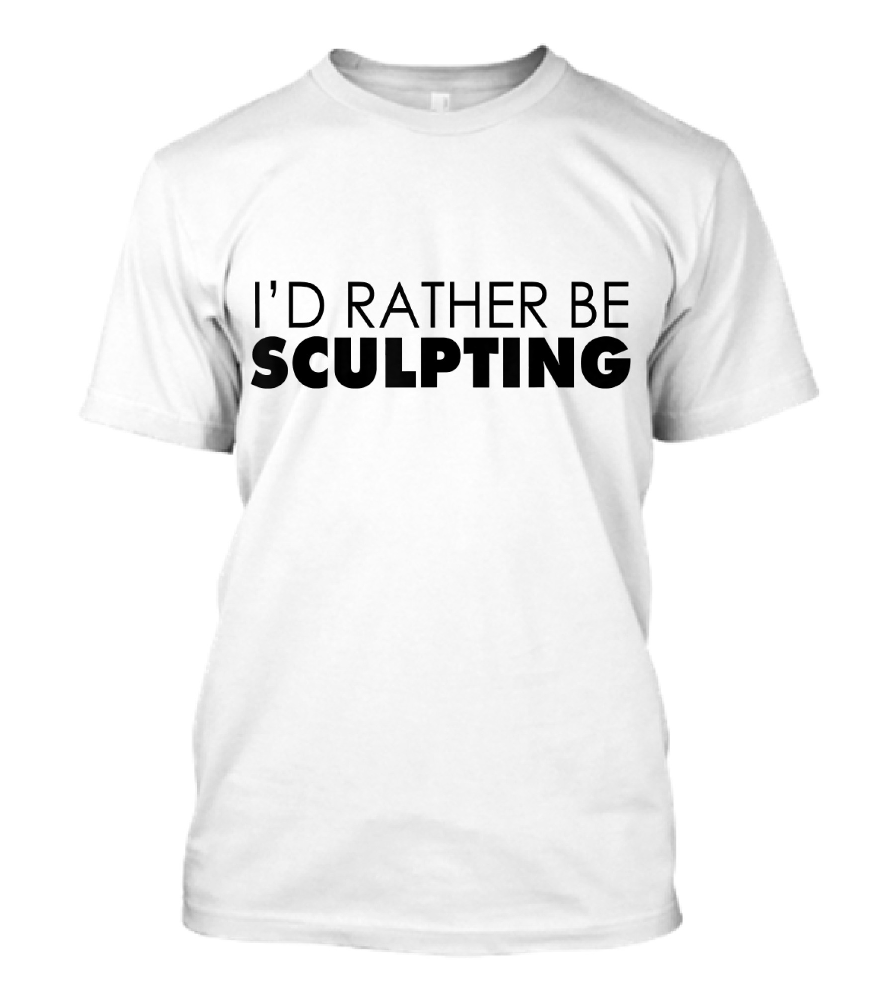 I'd Rather Be Sculpting T-Shirt