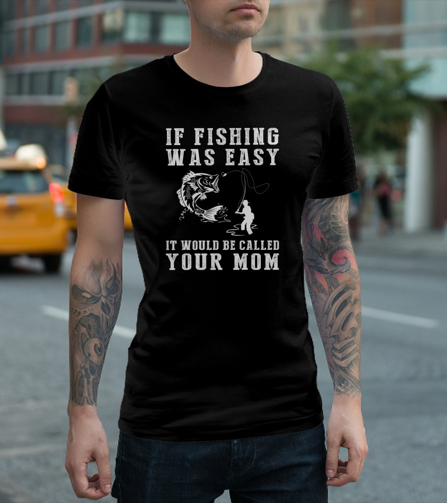 If Fishing Was Easy It Would Be Called Your Mom T-Shirt