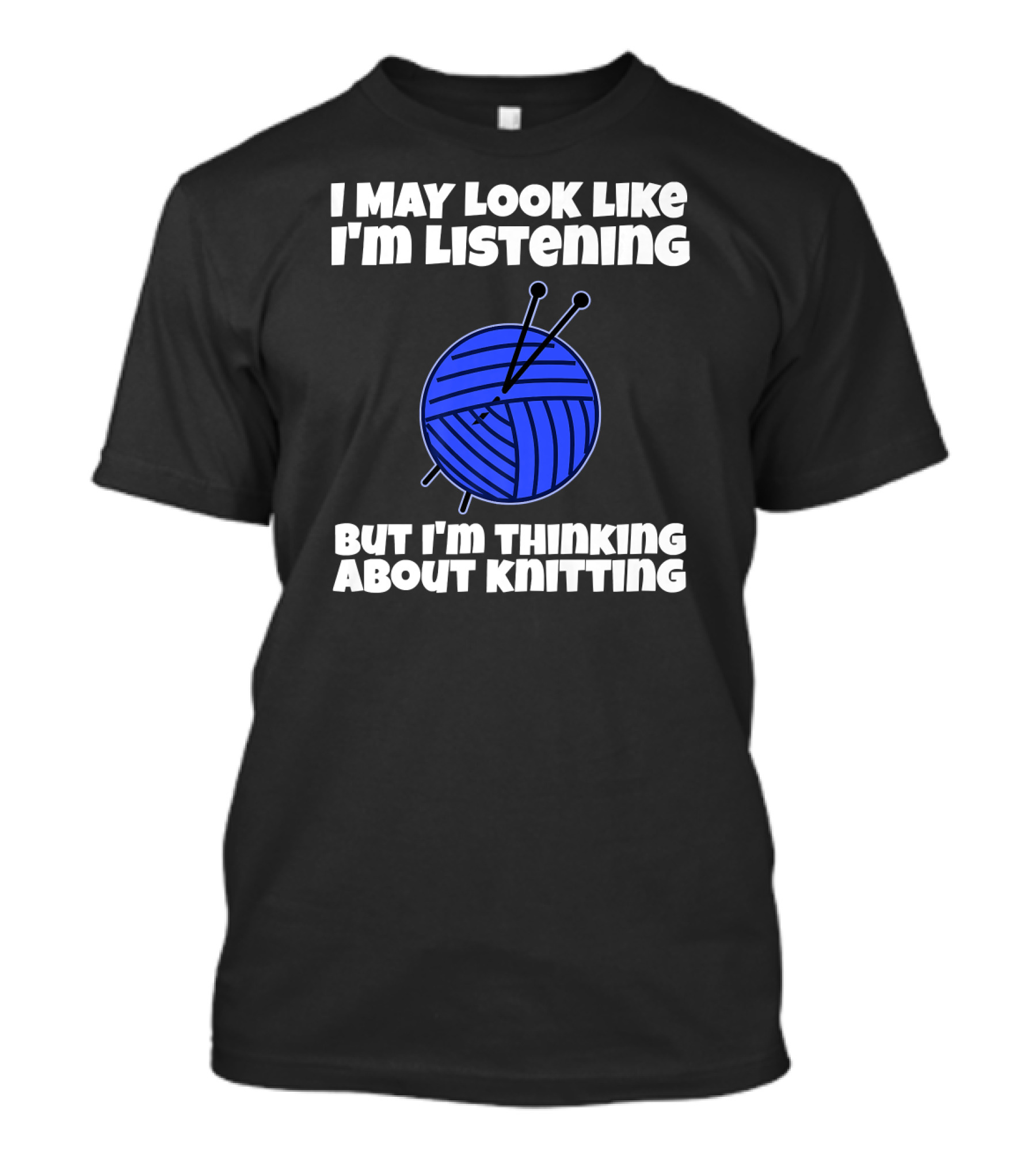 I May Look Like I'm Listening But I'm Thinking About Knitting T-Shirt