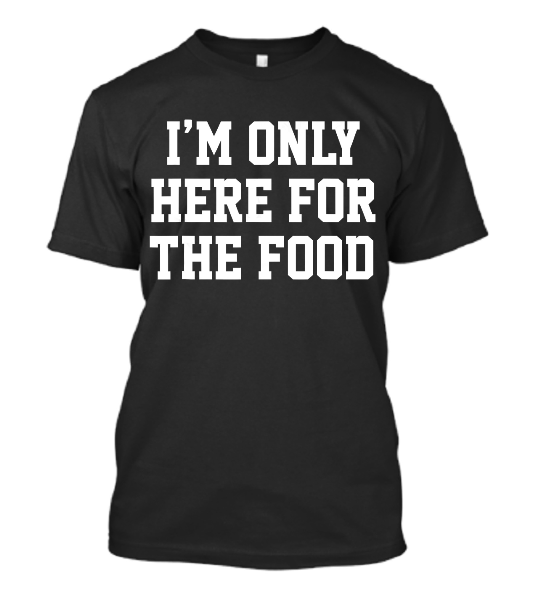 I'm Only Here For The Food Funny Humor Say T-Shirt