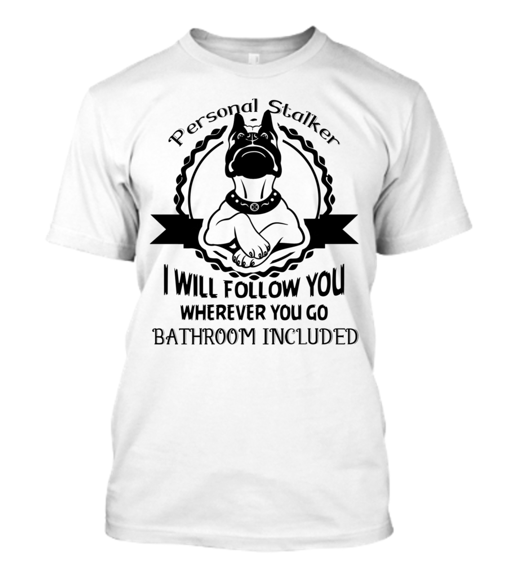 Boxer Dog Personal Stalker I Will Follow You Wherever You Go Bathroom Included T-Shirt