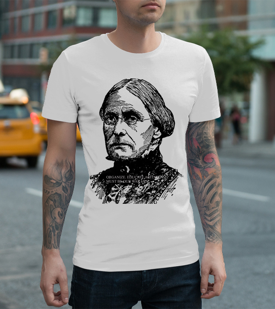 Susan B. Anthony Organize Educate Agitate Must Be Our War Cry T-Shirt