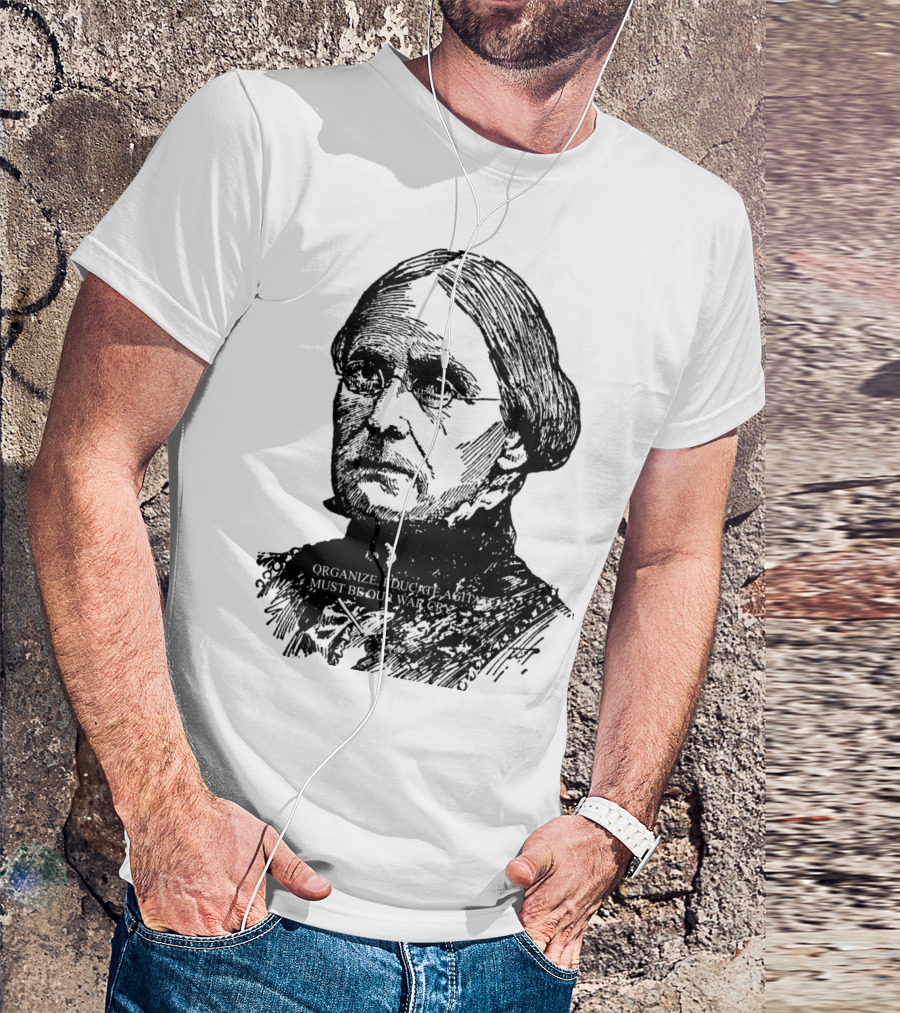 Susan B. Anthony Organize Educate Agitate Must Be Our War Cry T-Shirt