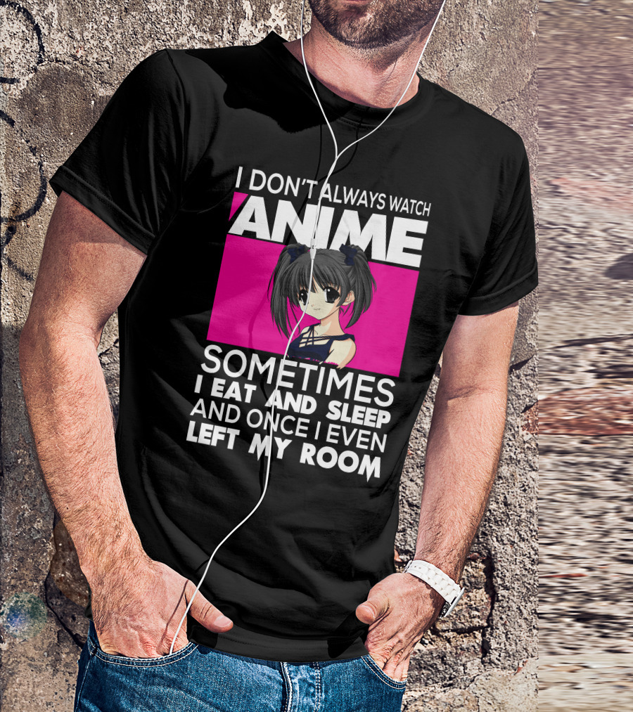 I Don't Always Watch Anime Sometimes I Eat And Sleep Manga Otaku Kawaii Japanese T-Shirt
