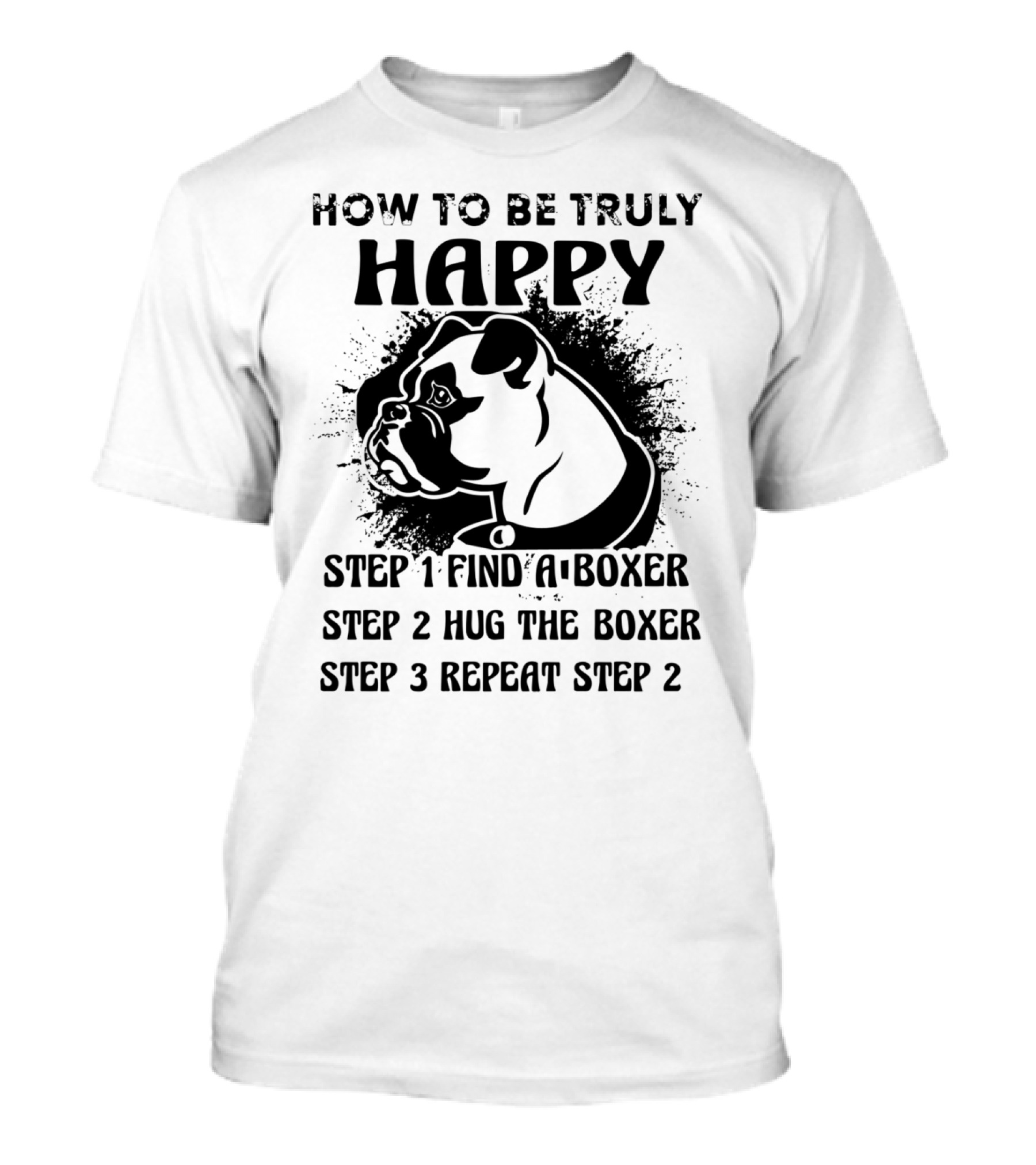 How To Be Truly Happy: Find A Boxer, Hug The Boxer, Repeat Steps With Boxer Dog T-Shirt