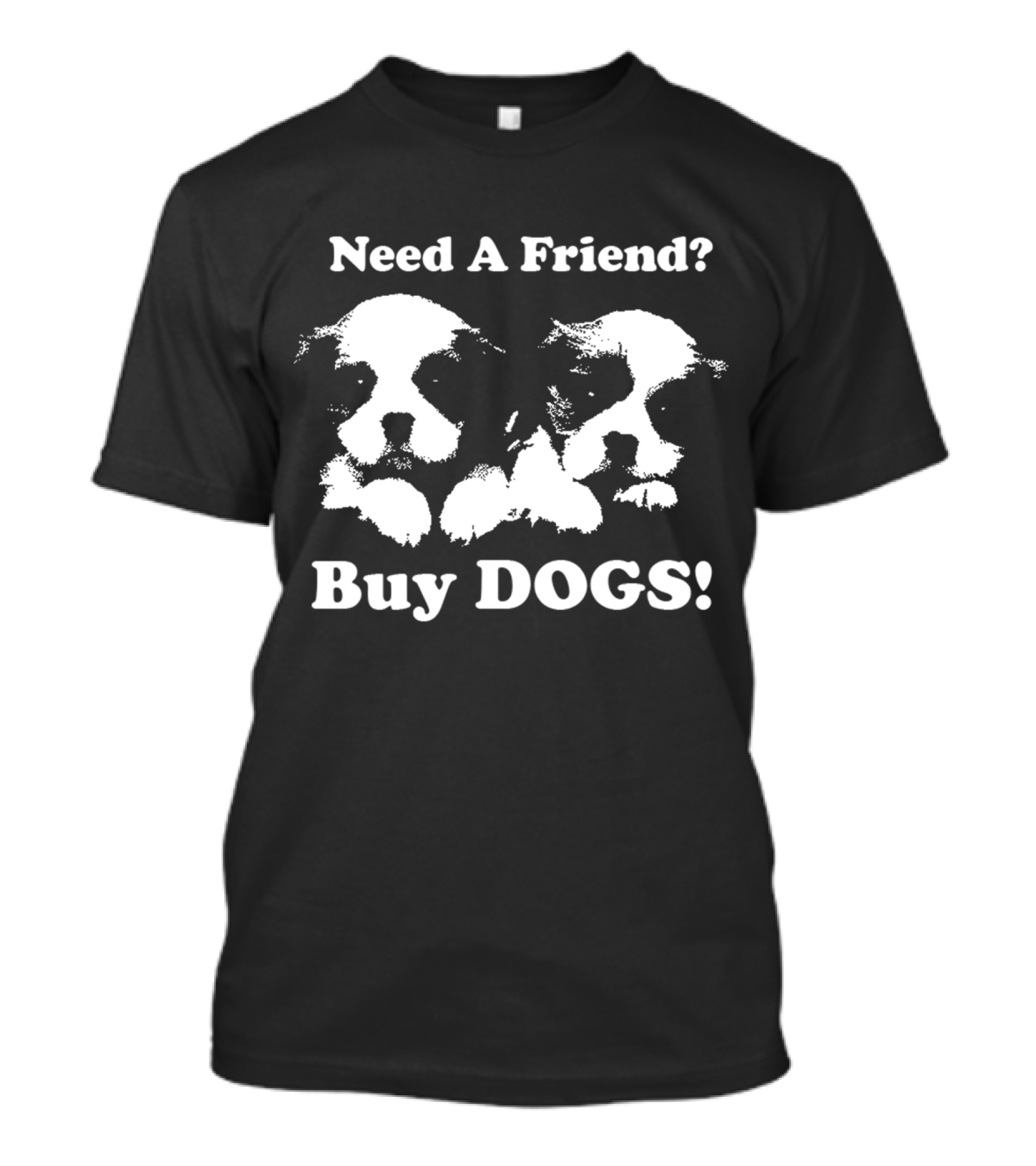 Need A Friend Buy DOGS Pet T-Shirt