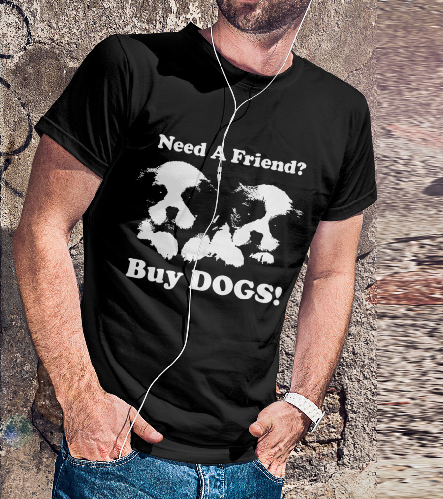 Need A Friend Buy DOGS Pet T-Shirt