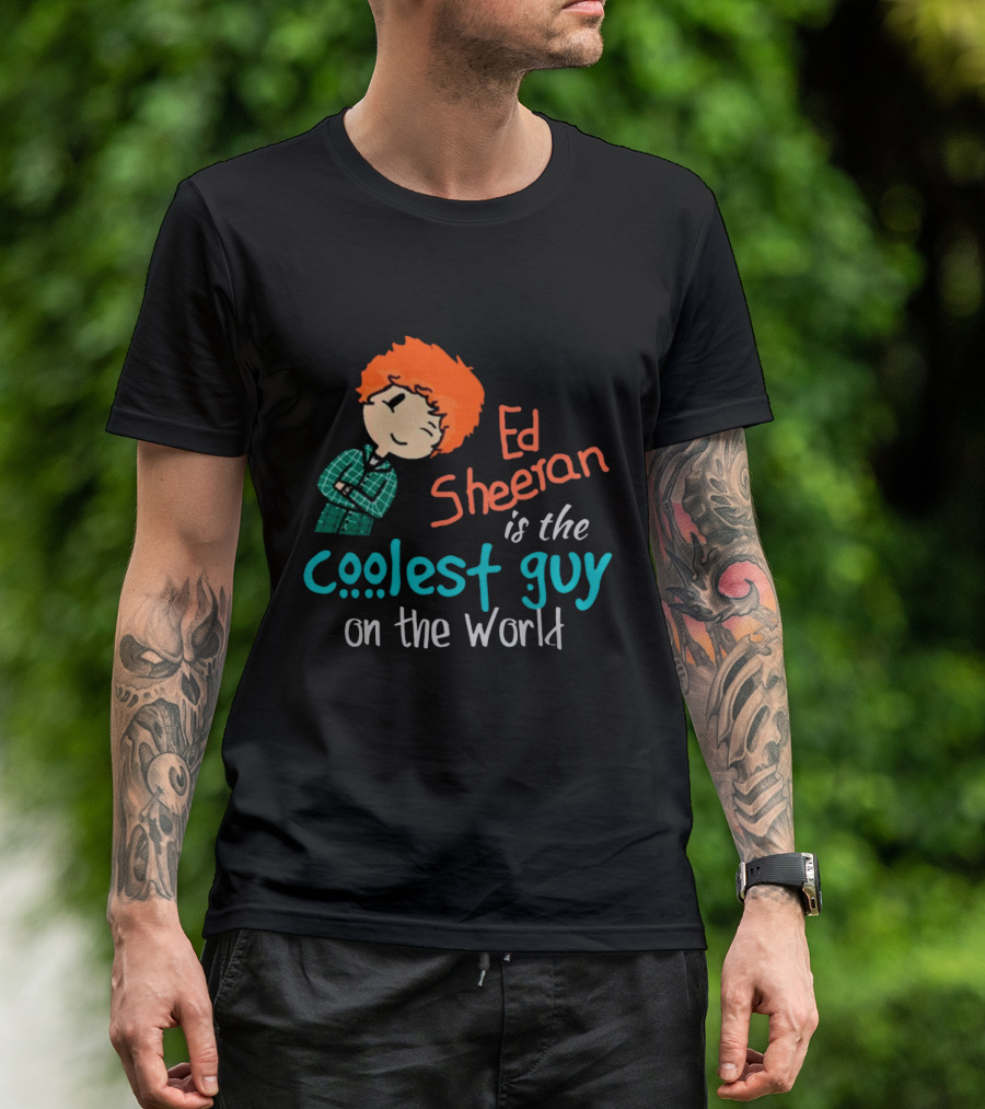 Ed Sheeran Is The Coolest Guy On The World T-Shirt