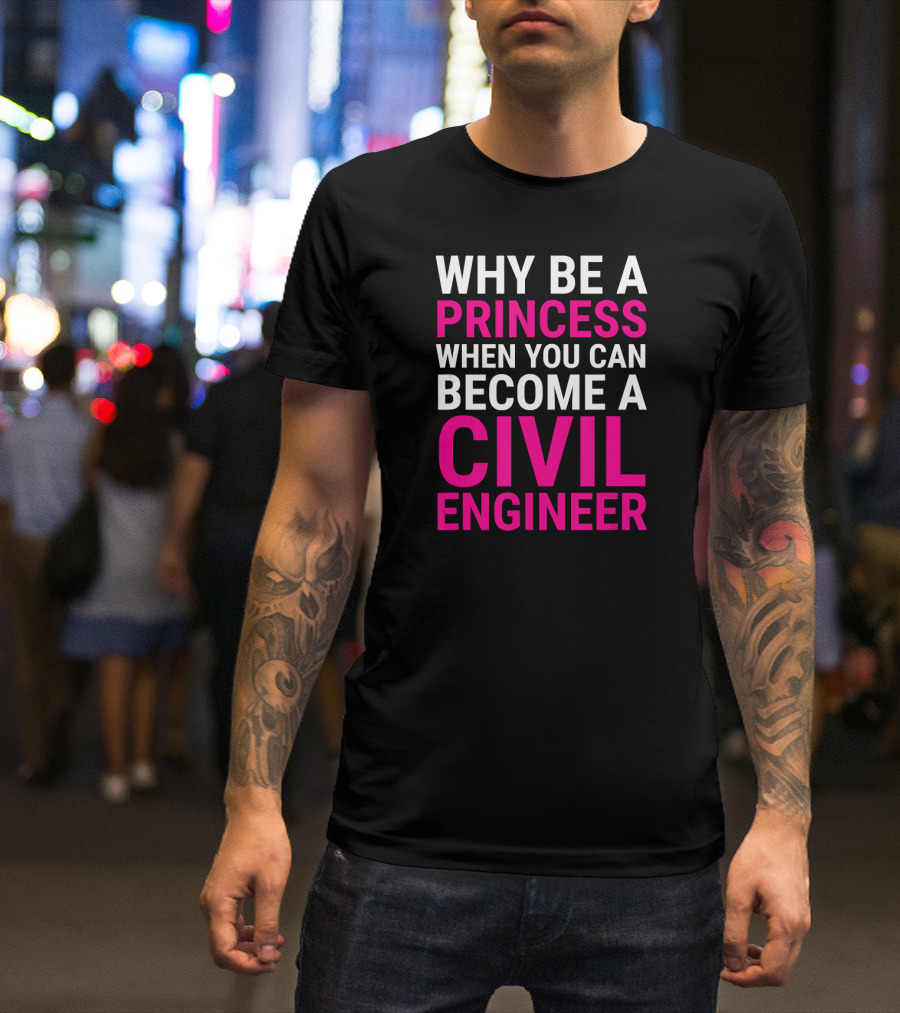 Funny Female Civil Engineer Why Be A Princess When You Can Become A Civil Engineer T-Shirt