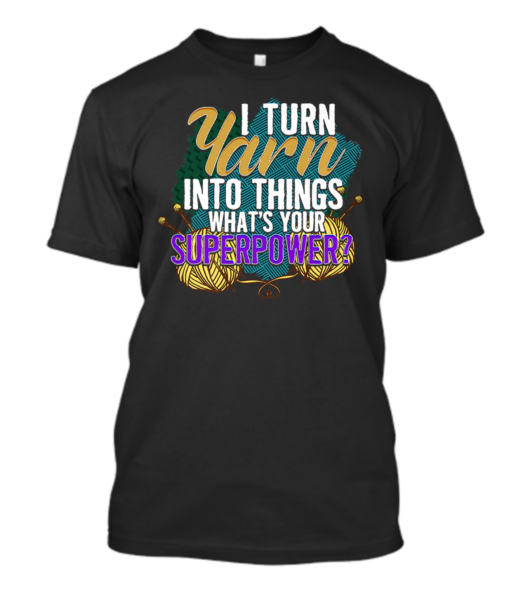I Turn Yarn Into Things What's Your Superpower Funny Knit And Crochet Knitter Crocheter T-Shirt