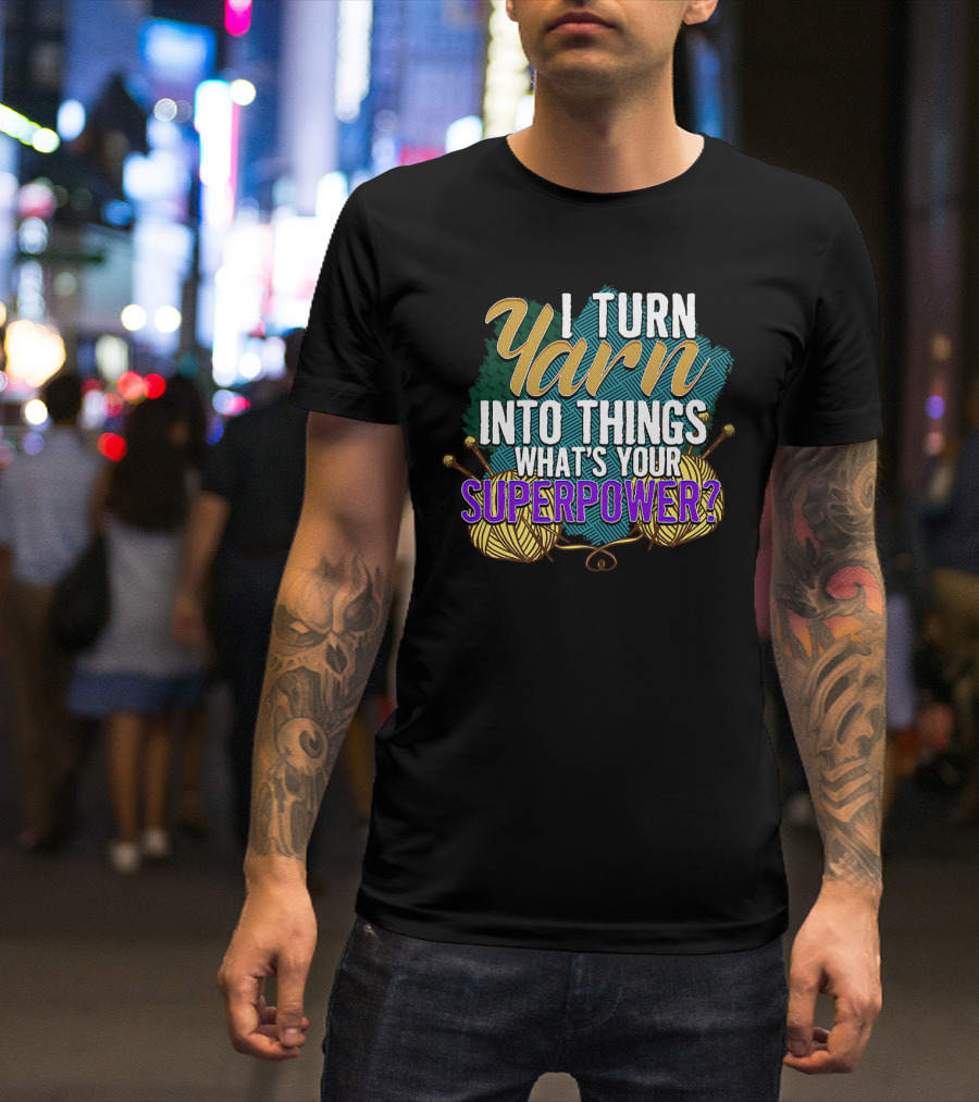 I Turn Yarn Into Things What's Your Superpower Funny Knit And Crochet Knitter Crocheter T-Shirt