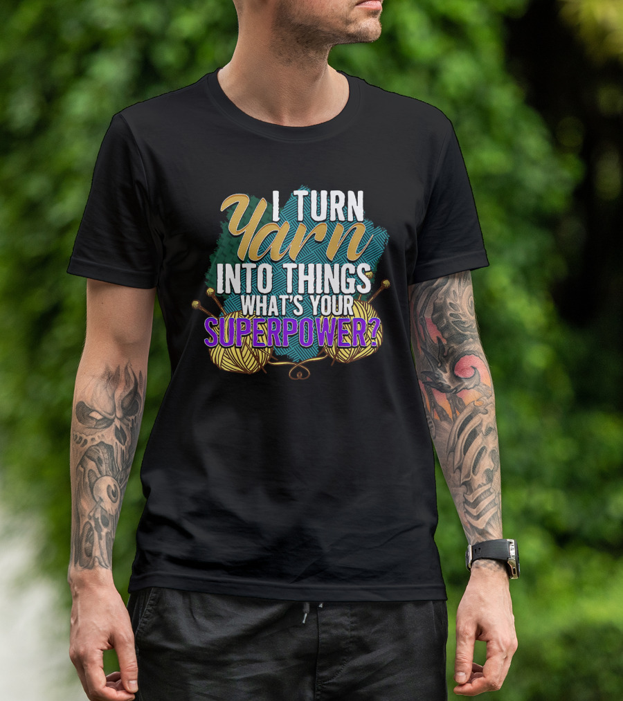 I Turn Yarn Into Things What's Your Superpower Funny Knit And Crochet Knitter Crocheter T-Shirt
