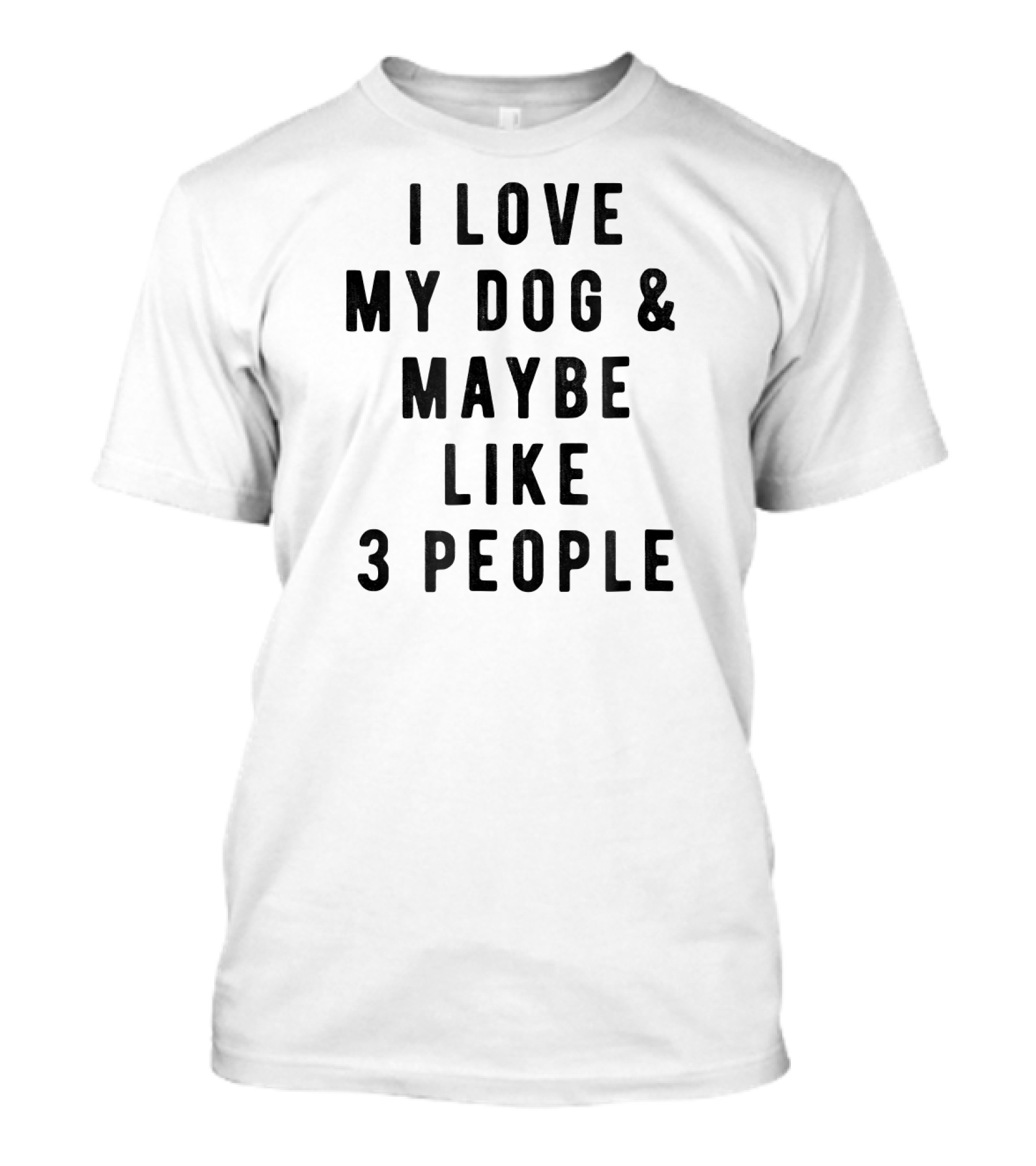 I Love My Dog And Maybe Like 3 People T-Shirt