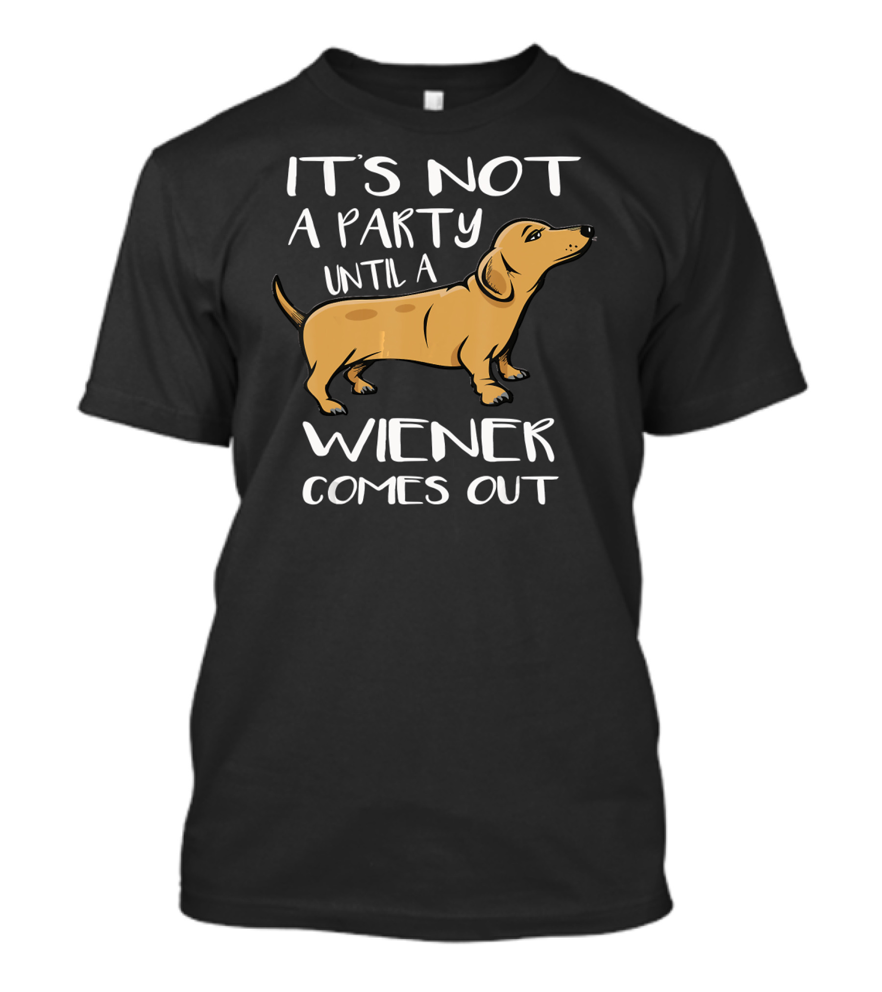 It's Not A Party Until A Wiener Comes Out Dachshunds Funny Weiner T-Shirt