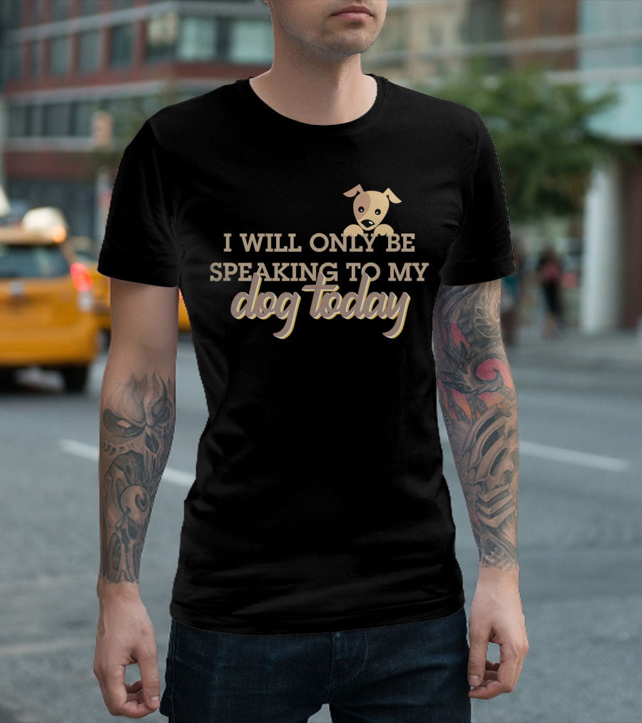 I Will Only Be Speaking to My Dog Today with Cute Cartoon Puppy T-Shirt