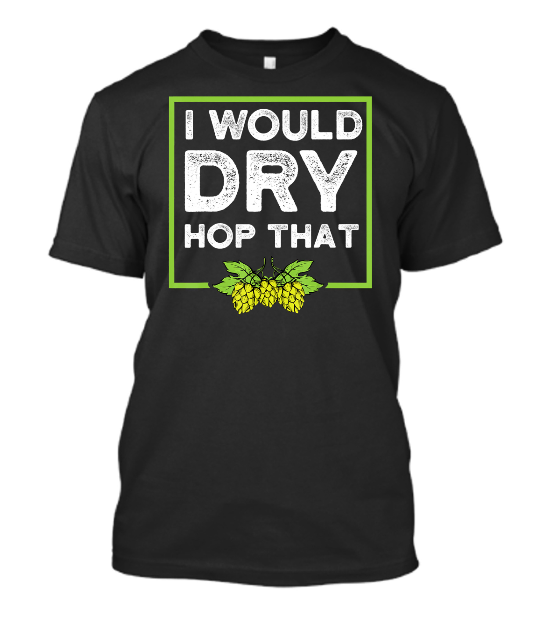I Would Dry Hop That Craft Beer Drinkin' Hops T-Shirt