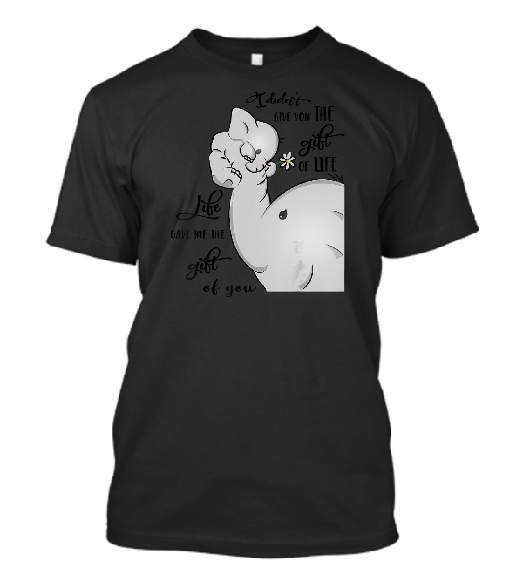 I Didn't Give You The Gift Of Life, Life Gave Me The Gift Of You Elephant Image T-Shirt