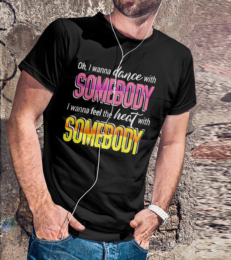Oh I Wanna Dance With Somebody Feel The Heat With Somebody T-Shirt
