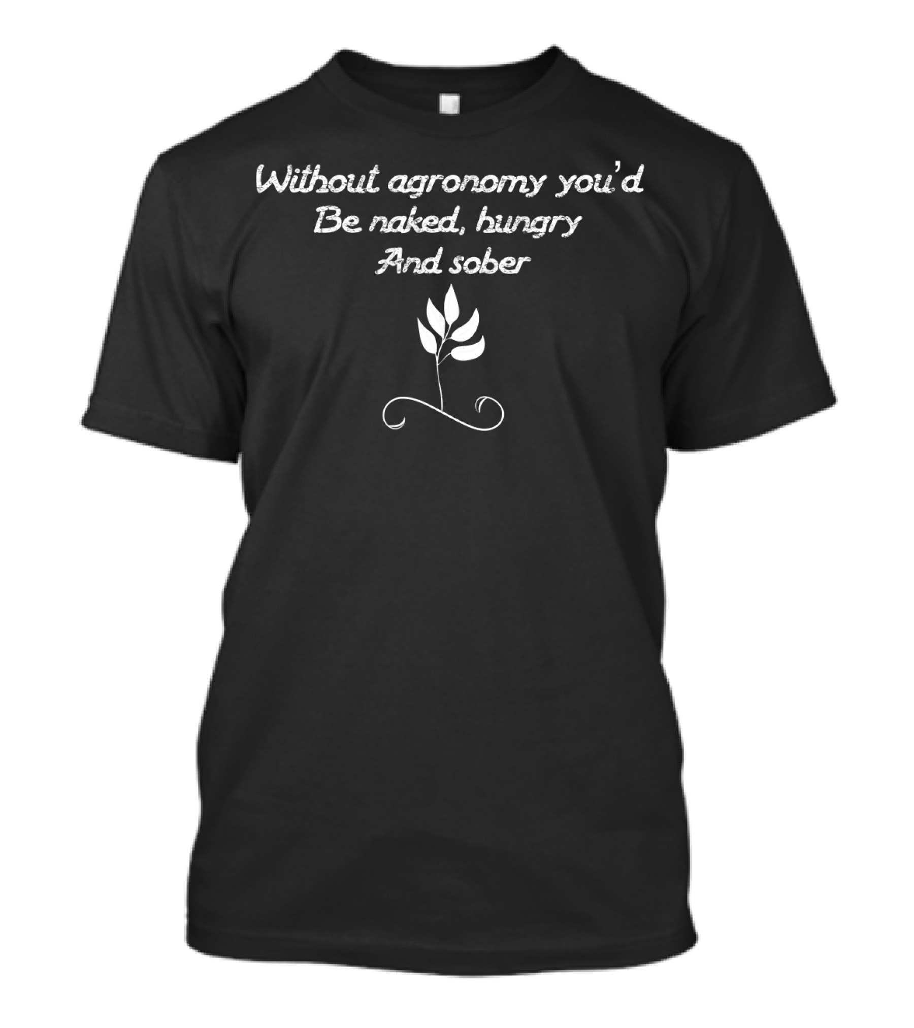 Without Agronomy You'd Be Naked Hungry And Sober Farmer Agric T-Shirt