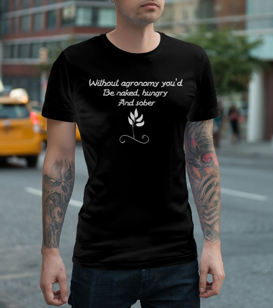 Without Agronomy You'd Be Naked Hungry And Sober Farmer Agric T-Shirt