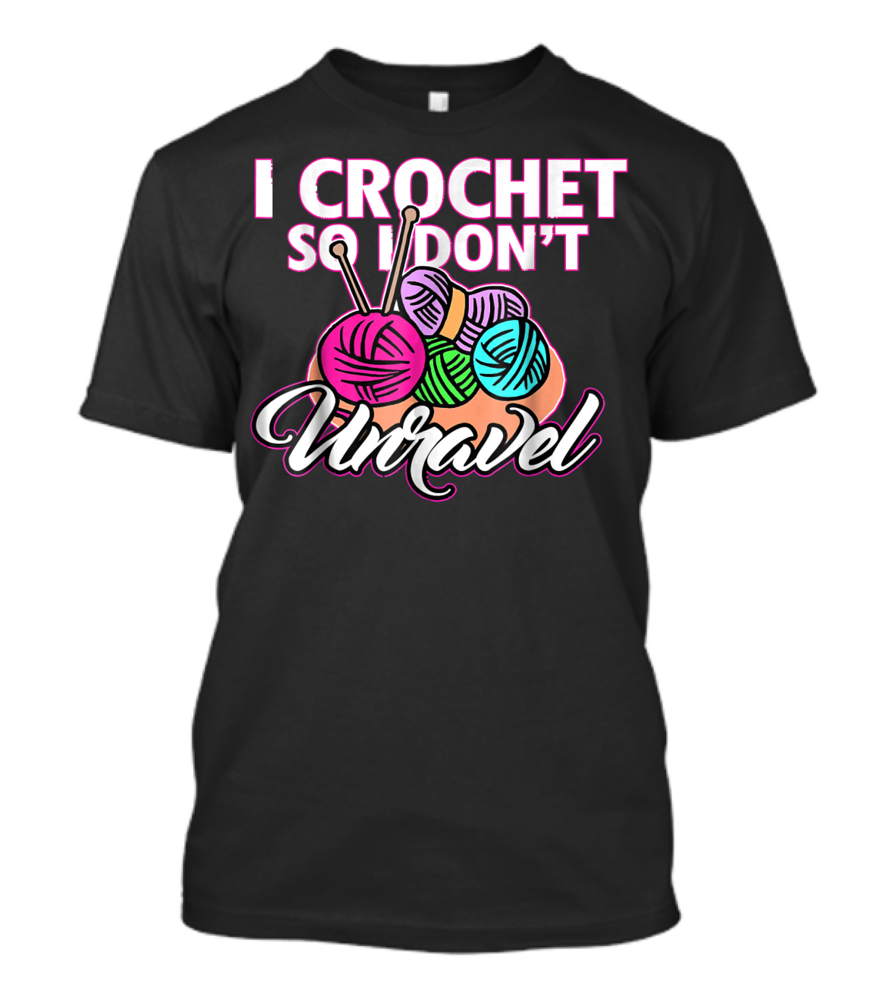 I Crochet So I Don't Unravel Colorful Yarn And Knitting Needles T-Shirt