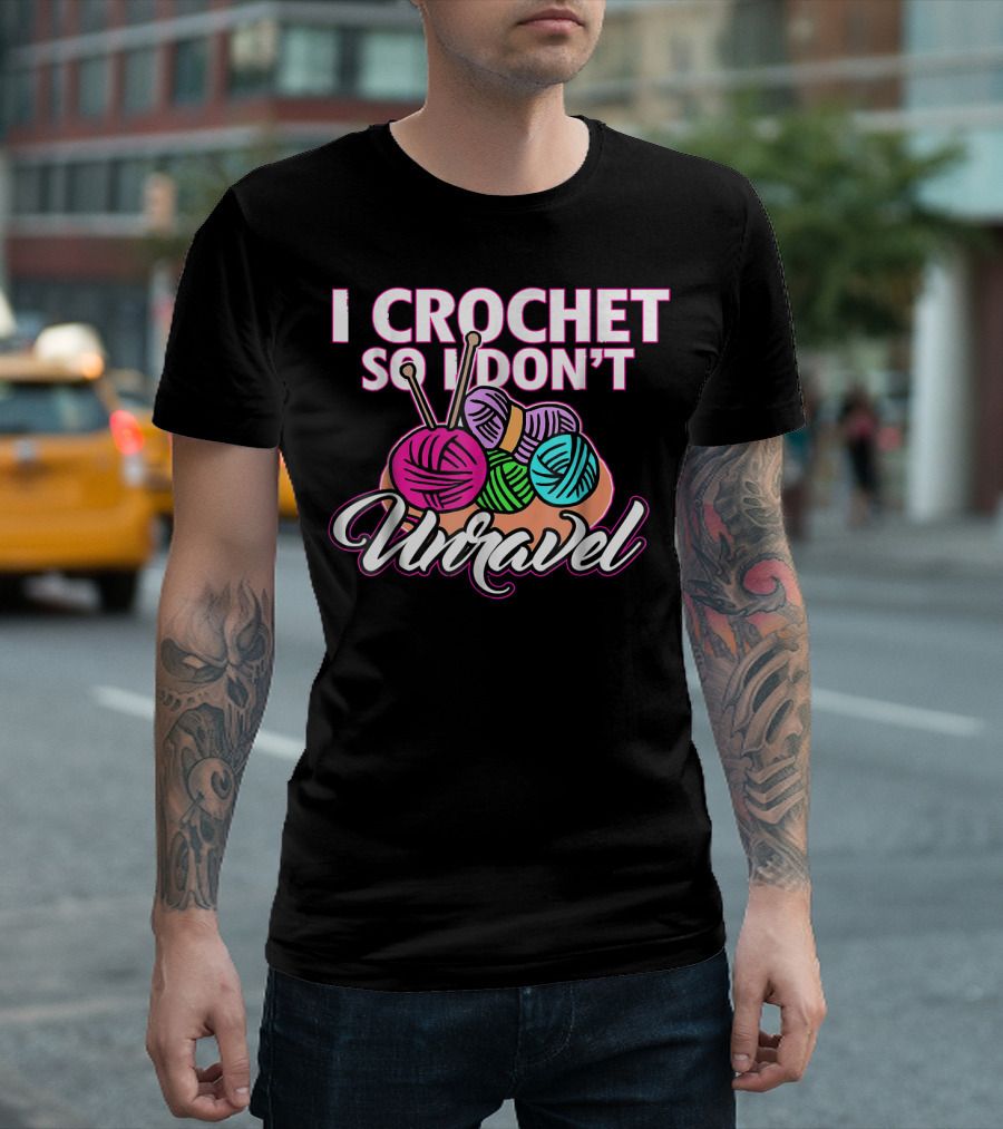 I Crochet So I Don't Unravel Colorful Yarn And Knitting Needles T-Shirt