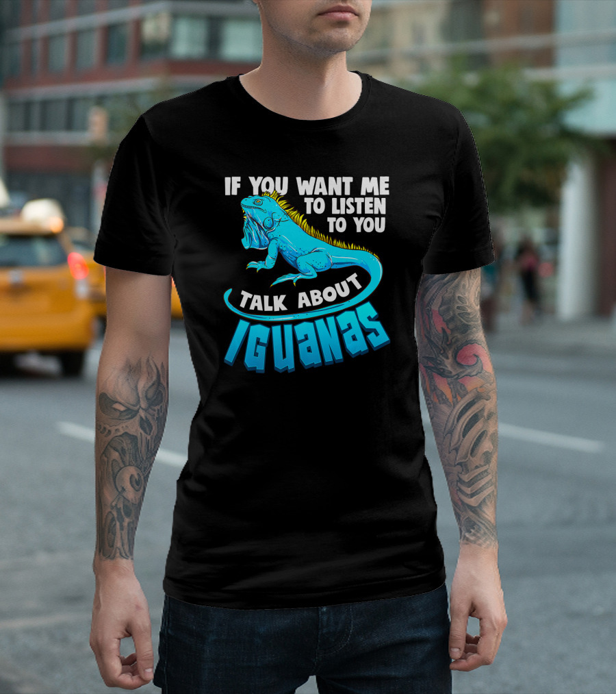 If You Want Me to Listen Talk About Iguanas Cool Iguana Enthusiast Funny Lizard Reptile T-Shirt
