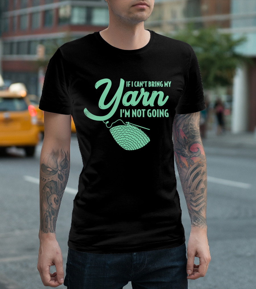 If I Can't Bring My Yarn I'm Not Going Crocheting Knitting Yarn T-Shirt