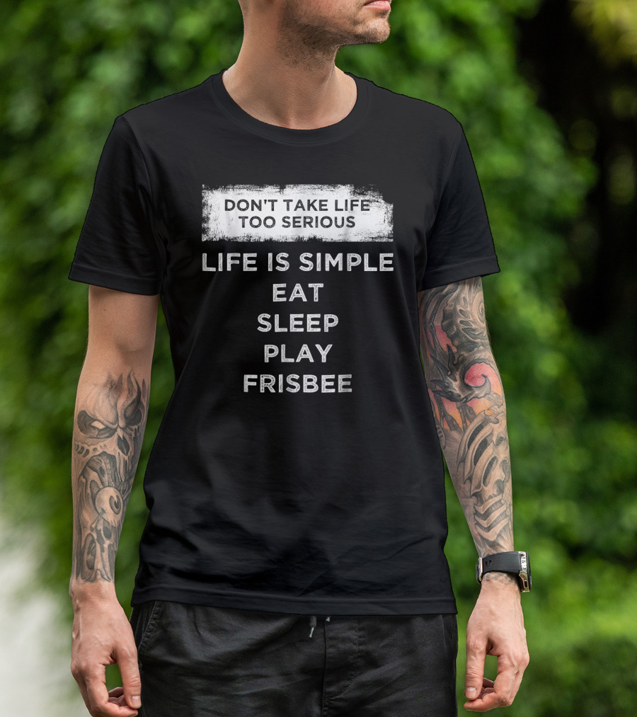 Don't Take Life Too Serious Life Is Simple Eat Sleep Play Frisbee T-Shirt