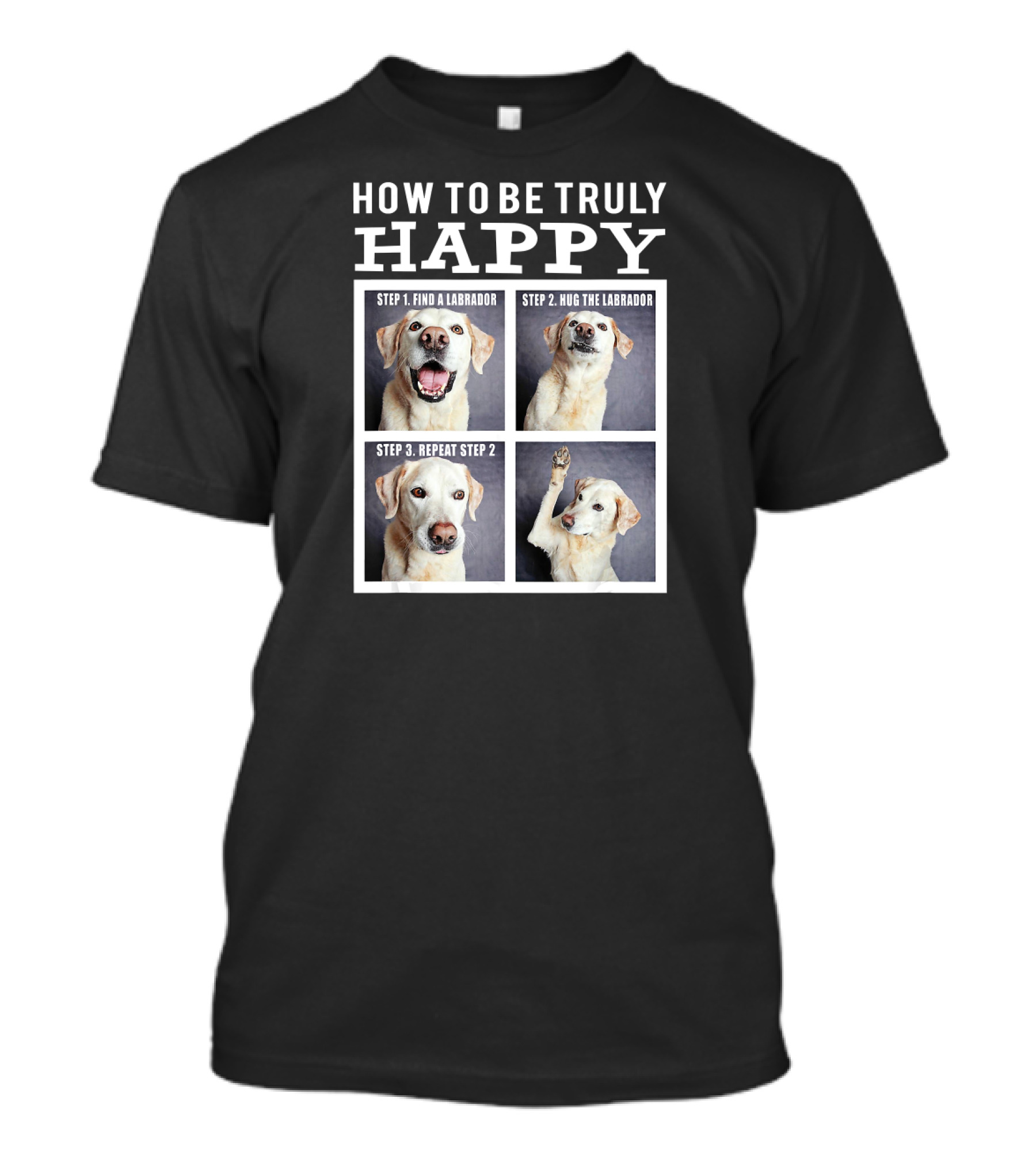How To Be Truly Happy Funny Cute Labrador Face Step Find Hug Repeat Dog Mom Mama T-Shirt