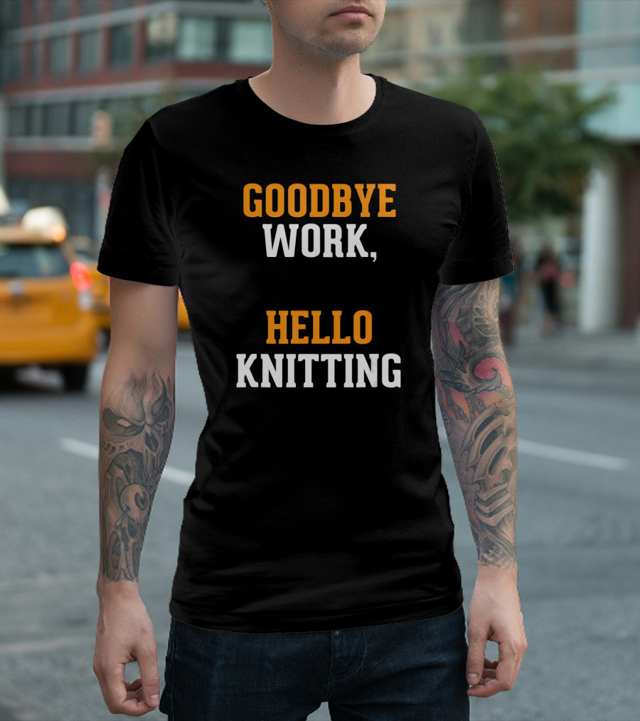 GOODBYE WORK HELLO KNITTING KNITTERS RETIRE T-Shirt